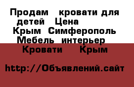 Продам 2 кровати для детей › Цена ­ 5 000 - Крым, Симферополь Мебель, интерьер » Кровати   . Крым